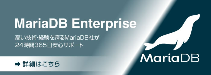 MariaDB Enterprise - 高い技術・経験を誇るMariaDB社が24時間365日フルサポート[詳細はこちら]