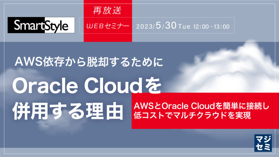 【再放送】AWS依存から脱却するために、Oracle Cloudを併用する理由～AWSとOracle Cloudを簡単に接続し低コストでマルチクラウドを実現～