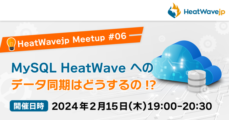 【HeatWavejp】MySQL HeatWave へのデータ同期はどうするの！？～HeatWavejp Meetup #06